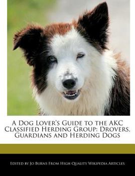 A Dog Lover's Guide to the Akc Classified Herding Group : Drovers, Guardians and Herding Dogs