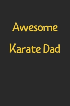 Awesome Karate Dad: Lined Journal, 120 Pages, 6 x 9, Funny Karate Gift Idea, Black Matte Finish (Awesome Karate Dad Journal)