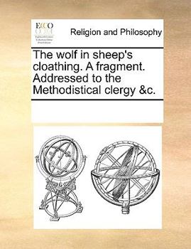 Paperback The wolf in sheep's cloathing. A fragment. Addressed to the Methodistical clergy &c. Book