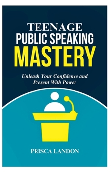 Paperback Teenage Public Speaking Mastery: Unleash Your Confidence and Present with Power! Book