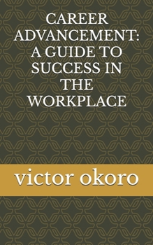 CAREER ADVANCEMENT: A GUIDE TO SUCCESS IN THE WORKPLACE