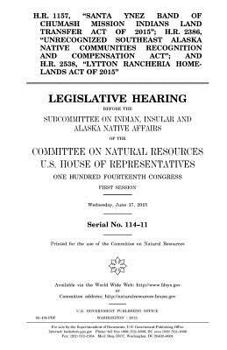 H.R. 1157, "Santa Ynez Band of Chumash Mission Indians Land Transfer Act of 2015"; H.R. 2386, "Unrecognized Southeast Alaska Native Communities ... Homelands Act of 2015" : legislative hearin