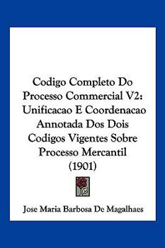 Paperback Codigo Completo Do Processo Commercial V2: Unificacao E Coordenacao Annotada Dos Dois Codigos Vigentes Sobre Processo Mercantil (1901) Book