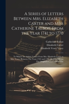 Paperback A Series of Letters Between Mrs. Elizabeth Carter and Miss Catherine Talbot, From the Year 1741 to 1770: To Which Are Added, Letters From Mrs. Elizabe Book