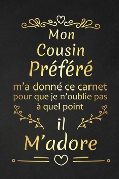 Mon Cousin Préféré M'a Donné Ce Carnet Pour Que Je N'oublie Pas À Quel Point Il M'adore: Cadeau d'anniversaire Original cadeau d'appréciation pour Cousin Préféré (French Edition)