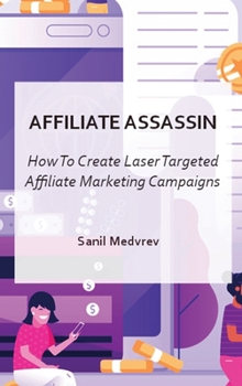 Affiliate Assassin: Create Laser Targeted Affiliate Marketing Campaigns