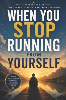 When You Stop Running From Yourself: A Journey Toward Confidence, Clarity, and Inner Strength
