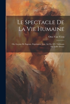 Paperback Le Spectacle De La Vie Humaine: Ou, Leçons De Sagesse, Exprimées Avec Art En 103. Tableaux En Taille Douce [French] Book