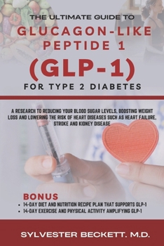 The Ultimate Guide To Glucagon- Like Peptide 1 (GLP-1) For Type 2 Diabetes: A Research to Reducing Your Blood Sugar Levels, Boosting Weight Loss and ... As Heart Failure, Stroke and Kidney Disease
