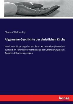 Paperback Allgemeine Geschichte der christlichen Kirche: Von ihrem Ursprunge bis auf ihren letzten triumphirenden Zustand im Himmel vornämlich aus der Offenbaru [German] Book