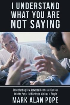 I Understand What You Are Not Saying: Understanding How Nonverbal Communication Can Help the Pastor in Ministry to Minister to People