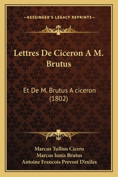 Lettres De Ciceron A M. Brutus: Et De M. Brutus A ciceron (1802)
