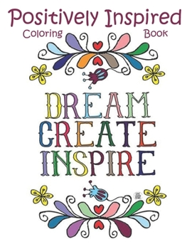Positively Inspired Coloring Book Dream Create Inspire: Motivational and Positively Inspired adult coloring book
