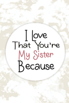 I Love That You're My Sister Because: Lined Journal Notebook for I Love You Because | Gift Book for Sister - Write the Reasons Why You Love Your Sister (100 Pages, 6 x 9 inches)