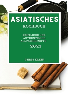 Asiatisches Kochbuch 2021: Köstliche Und Authentische Alltagsrezepte