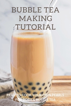 Paperback Bubble Tea Making Tutorial: How To Cook Your Own Pearls For Boba & Bubble Tea: Cooking Bubble Tea Pearls Book