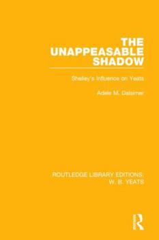 Paperback The Unappeasable Shadow: Shelley's Influence on Yeats Book