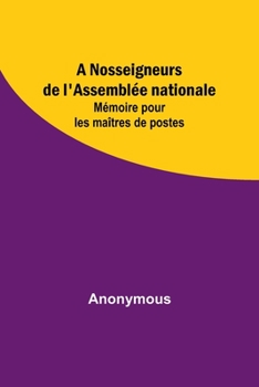Paperback A Nosseigneurs de l'Assemblée nationale: Mémoire pour les maîtres de postes [French] Book