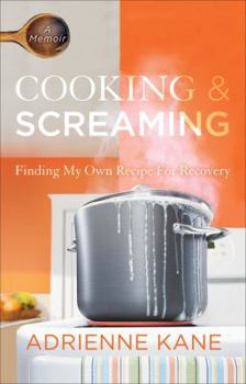 Hardcover Cooking & Screaming: Finding My Own Recipe for Recovery Book