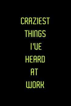 Craziest Things I've Heard at Work : Blank 6 X 9 Lined Journal Notebook for Coworkers, Colleagues, Boss, Office Appreciation Gift