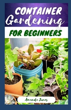 Paperback Container Gardening for Beginners: A Comprehensive Guide to Growing Your Own Fruits, Vegetables, Flowers and Herbs, Including Adding Color and Texture Book