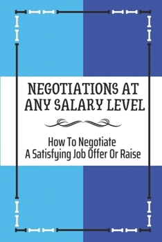 Paperback Negotiations At Any Salary Level: How To Negotiate A Satisfying Job Offer Or Raise: Industry Insiders Advise Book