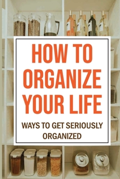 Paperback How To Organize Your Life: Ways To Get Seriously Organized: Ways To Get Organized Book