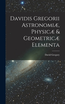 Hardcover Davidis Gregorii Astronomiæ, Physicæ & Geometricæ Elementa [Latin] Book