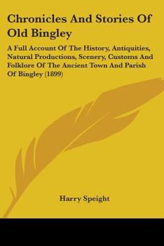 Paperback Chronicles And Stories Of Old Bingley: A Full Account Of The History, Antiquities, Natural Productions, Scenery, Customs And Folklore Of The Ancient T Book