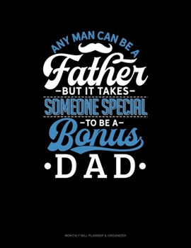 Any Man Can Be A Father But It Takes Someone Special To Be A Bonus Dad: Monthly Bill Planner & Organizer