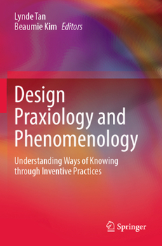 Paperback Design Praxiology and Phenomenology: Understanding Ways of Knowing Through Inventive Practices Book