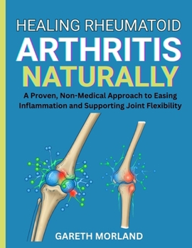 Paperback Healing Rheumatoid Arthritis Naturally: A Proven, Non-Medical Approach to Easing Inflammation and Supporting Joint Flexibility Book