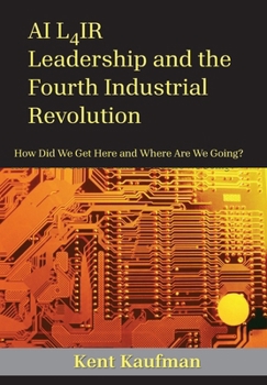 Hardcover AI L4ir: Leadership and the Fourth Industrial Revolution How Did We Get Here and Where Are We Going? Book