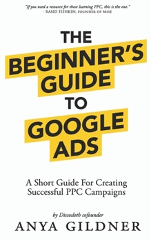 Paperback The Beginner's Guide To Google Ads: The Insider's Complete Resource For Everything PPC Agencies Won't Tell You, Second Edition 2019 Book