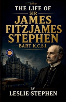 The Life of Sir James Fitzjames Stephen Bart K.C.S.I.
