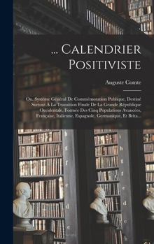 Hardcover ... Calendrier Positiviste: Ou, Système Général De Commémoration Publique, Destiné Surtout À La Transition Finale De La Grande République Occident [French] Book