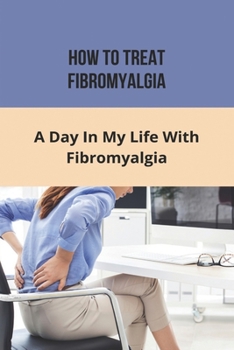 Paperback How To Treat Fibromyalgia: A Day In My Life With Fibromyalgia Book