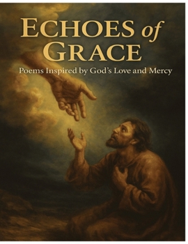 Echoes of Grace: Poems Inspired by God’s Love and Mercy: Faith-Based Poetry That Reflects God’s Mercy, Truth, and Light (The Grace Verse Series: Poems of Faith)