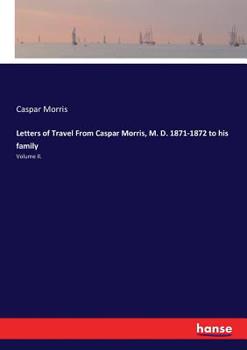 Paperback Letters of Travel From Caspar Morris, M. D. 1871-1872 to his family: Volume II. Book