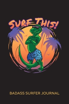 Surf This Badass Surfer Journal: Surfing Adventures Logbook