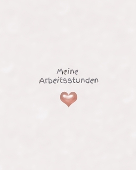 Meine Arbeitsstunden: Stunden - Arbeit - Stundenkonto - Arbeitszeit - Stunden - Job - Beruf - Arbeitsleben - Frau - Mann - Auszubildende (German Edition)