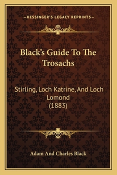 Black's Guide To The Trossachs: Stirling - Callander - Loch Katrine - Loch Lomond, Etc., Etc. With Numerous Illustrations