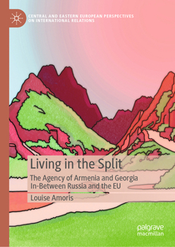 LIVING IN THE SPLIT: The agency of Armenia and Georgia in-between Russia and the EU (Central and Eastern European Perspectives on International Relations)