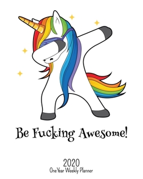 Be Fucking Awesome - 2020 One Year Weekly Planner: Dancing Dabbing Unicorn | Fantasy Fun | 1 yr 52 Week | Daily Weekly and Monthly Calendar Views with ... (2020 One Year Simple Planner Organizer)