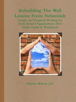Rebuilding the Wall - Lessons from Nehemiah Grants and Proposal Writing for Faith Based Organizations Study Guide 2014