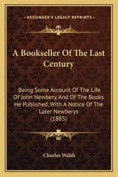 Paperback A Bookseller Of The Last Century: Being Some Account Of The Life Of John Newbery, And Of The Books He Published, With A Notice Of The Later Newberys ( Book