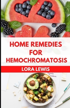 Home Remedies for Hemochromatosis: The Ultimate Guide For Iron Consumption Reduction For All