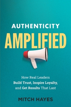 Paperback Authenticity Amplified: How Real Leaders Build Trust, Inspire Loyalty, and Get Results That Last Book