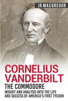 Paperback Cornelius Vanderbilt - The Commodore: Insight and Analysis Into the Life and Success of America's First Tycoon Book