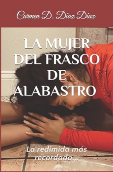 LA MUJER DEL FRASCO DE ALABASTRO: La Redimida (ESCRITORA PARA EL REINO) (Spanish Edition)